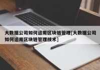 大数据公司如何运用区块链管理[大数据公司如何运用区块链管理技术]