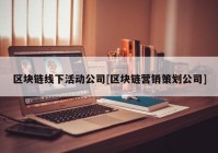 区块链线下活动公司[区块链营销策划公司]