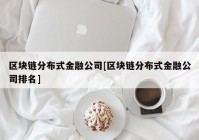 区块链分布式金融公司[区块链分布式金融公司排名]