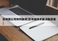 区块链公司如何融资[区块链技术解决融资难]