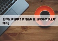 全球区块链哪个公司最厉害[区块链技术全球排名]