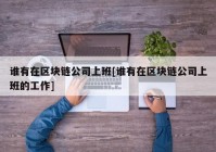 谁有在区块链公司上班[谁有在区块链公司上班的工作]