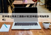 区块链公司员工激励计划[区块链公司加班多吗]