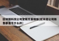 区块链科技公司营销方案模板[区块链公司销售都是干什么的]