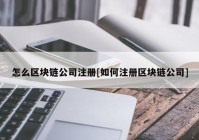 怎么区块链公司注册[如何注册区块链公司]