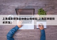 上海自主研发区块链公司排名[上海区块链技术开发]