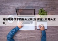 用区块链技术的巨头公司[区块链公司龙头企业]