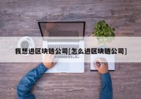 我想进区块链公司[怎么进区块链公司]