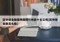 区块链金融服务商排行榜前十名公司[区块链金融龙头股]