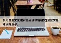 公司企业文化建设亮点区块链研究[企业文化建设好点子]