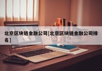 北京区块链金融公司[北京区块链金融公司排名]