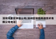 深圳大量区块链公司[深圳区块链网络技术有限公司电话]