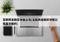 互联网金融区块链公司[互联网金融区块链公司是干嘛的]