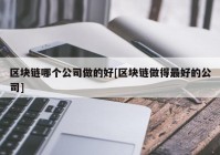 区块链哪个公司做的好[区块链做得最好的公司]