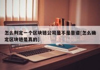 怎么判定一个区块链公司是不是靠谱[怎么确定区块链是真的]