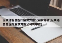 区块链智慧医疗解决方案公司有哪些[区块链智慧医疗解决方案公司有哪些]