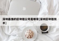 深圳最强的区块链公司是哪家[深圳区块链技术]