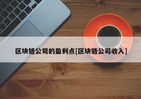 区块链公司的盈利点[区块链公司收入]