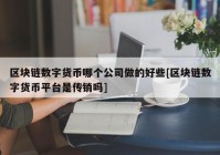 区块链数字货币哪个公司做的好些[区块链数字货币平台是传销吗]