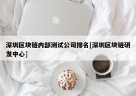 深圳区块链内部测试公司排名[深圳区块链研发中心]