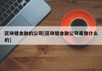 区块链金融的公司[区块链金融公司是做什么的]