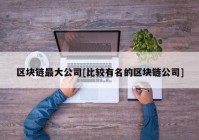 区块链最大公司[比较有名的区块链公司]