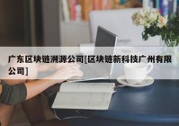 广东区块链溯源公司[区块链新科技广州有限公司]