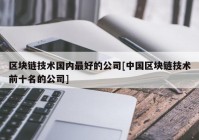 区块链技术国内最好的公司[中国区块链技术前十名的公司]