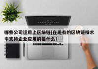 哪些公司运用上区块链[在现有的区块链技术中支持企业应用的是什么]