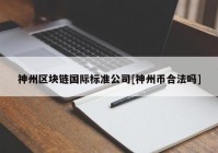 神州区块链国际标准公司[神州币合法吗]