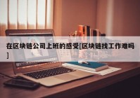 在区块链公司上班的感受[区块链找工作难吗]