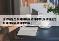 区块链是怎么用到装修公司中的[区块链是怎么用到装修公司中的呢]