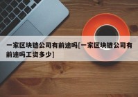 一家区块链公司有前途吗[一家区块链公司有前途吗工资多少]