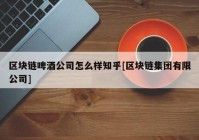 区块链啤酒公司怎么样知乎[区块链集团有限公司]